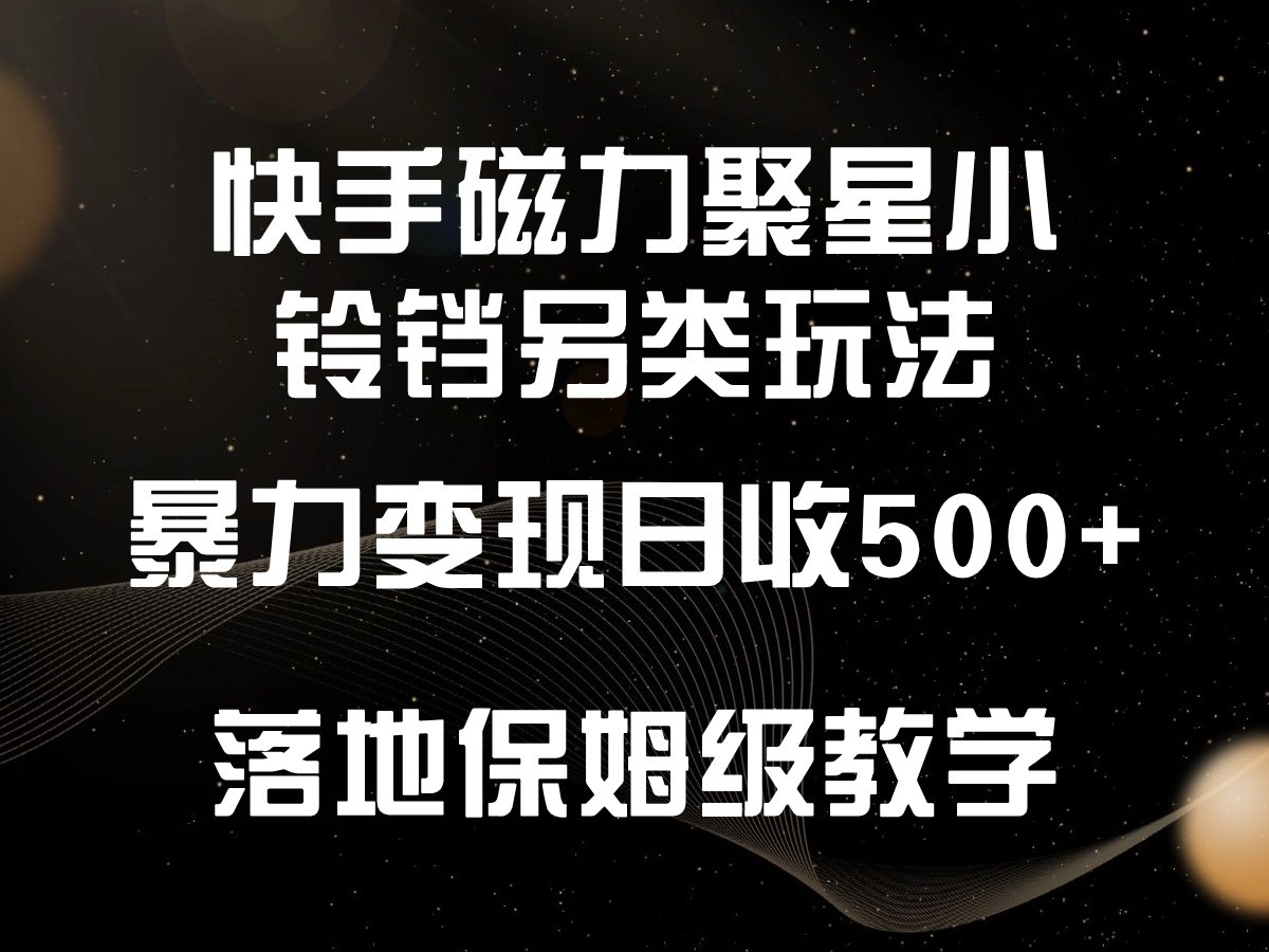 快手磁力聚星小铃铛另类玩法，暴力变现日入500+，小白轻松上手，落地保姆级教学-智学院资源网