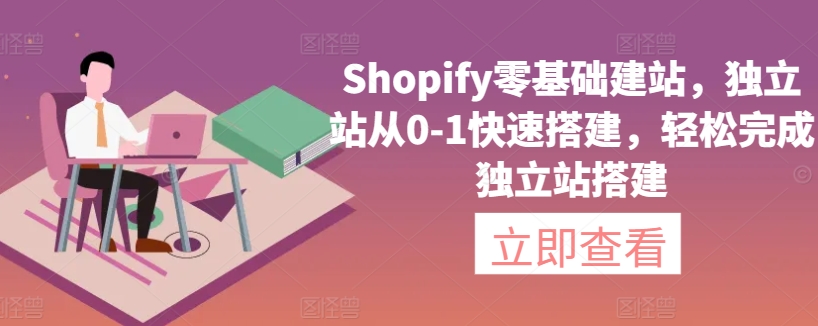 Shopify零基础建站，独立站从0-1快速搭建，轻松完成独立站搭建-智学院资源网