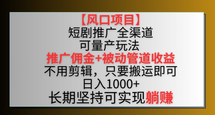 【风口项目】短剧推广全渠道最新双重收益玩法，推广佣金管道收益，不用剪辑，只要搬运即可-智学院资源网