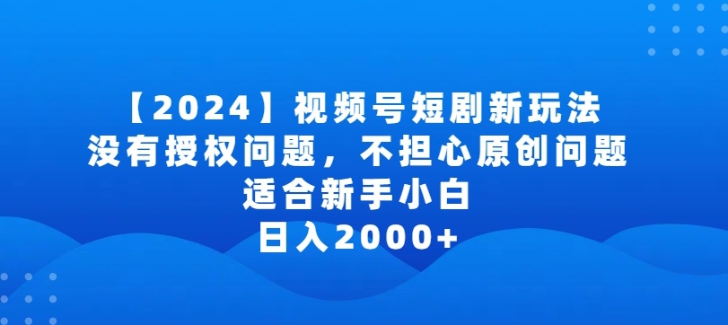 2024视频号短剧玩法，没有授权问题，不担心原创问题，适合新手小白，日入2000+-智学院资源网