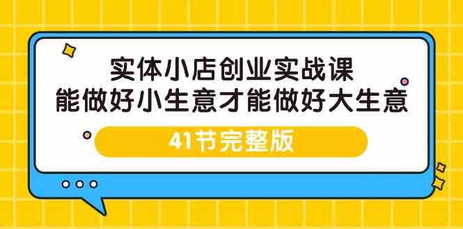 实体小店创业实战课，能做好小生意才能做好大生意-41节完整版-智学院资源网