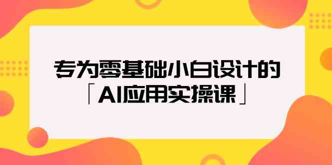 专为零基础小白设计的「AI应用实操课」-智学院资源网