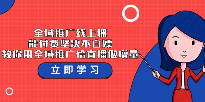 全域推广线上课，能付费坚决不白嫖，教你用全域推广给直播做增量-37节课-智学院资源网