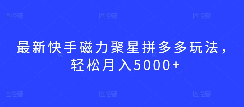 最新快手磁力聚星拼多多玩法，轻松月入5000+-智学院资源网