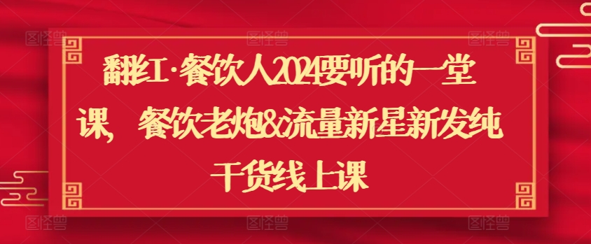 翻红·餐饮人2024要听的一堂课，餐饮老炮&流量新星新发纯干货线上课-智学院资源网