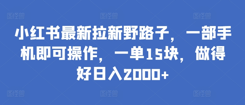 小红书最新拉新野路子，一部手机即可操作，一单15块，做得好日入2000+-智学院资源网