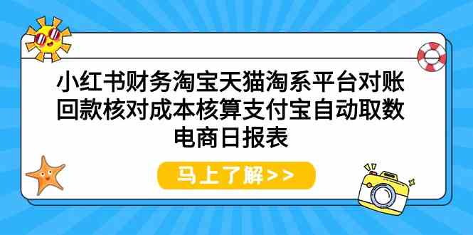 小红书财务淘宝天猫淘系平台对账回款核对成本核算支付宝自动取数电商日报表-智学院资源网