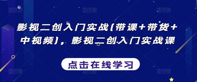 影视二创入门实战(带课+带货+中视频)，影视二创入门实战课-智学院资源网