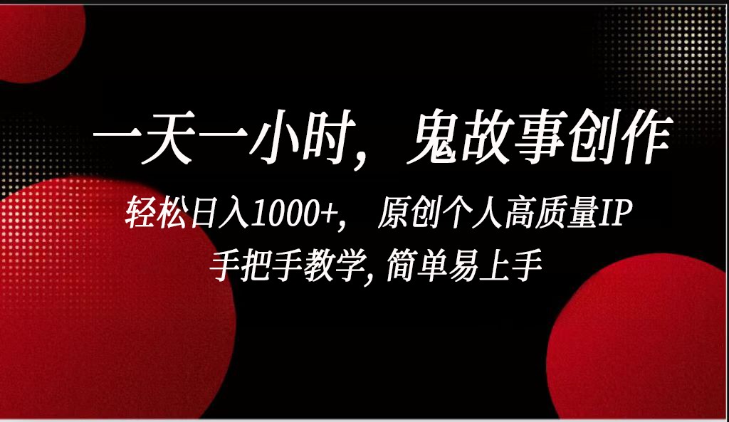 一天一小时鬼故事创作， 轻松日入1000+， 原创个人高质量IP，简单易上手-智学院资源网