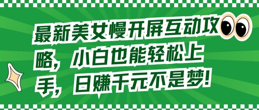 最新美女慢开屏互动攻略，小白也能轻松上手，日赚千元不是梦-智学院资源网