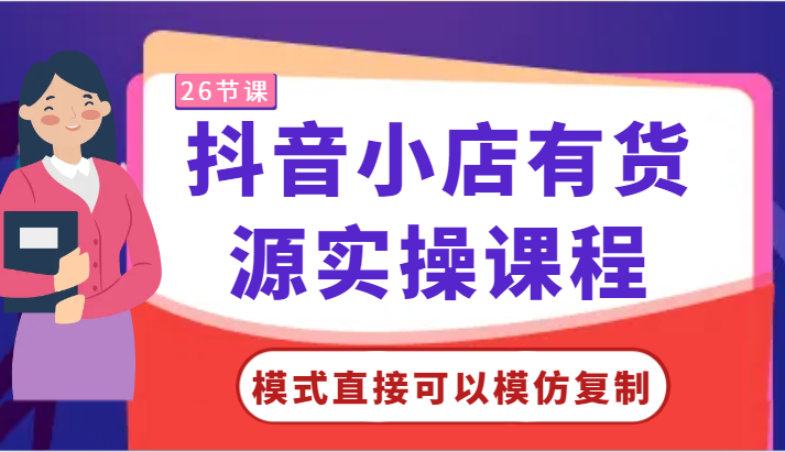 抖音小店有货源实操课程-模式直接可以模仿复制，零基础跟着学就可以了！-智学院资源网