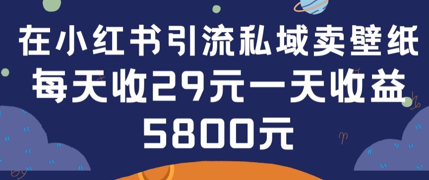 在小红书引流私域卖壁纸每张29元单日最高卖出200张(0-1搭建教程)-智学院资源网