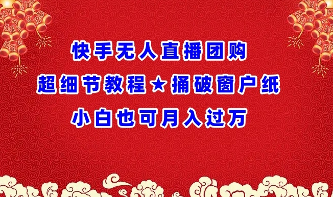 快手无人直播团购超细节教程★捅破窗户纸小白也可月人过万-智学院资源网