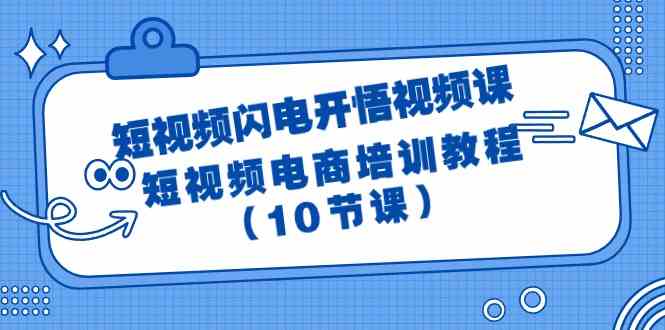 短视频闪电开悟视频课：短视频电商培训教程（10节课）-智学院资源网