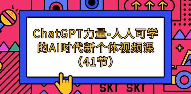 ChatGPT力量-人人可学的AI时代新个体视频课（41节）-智学院资源网