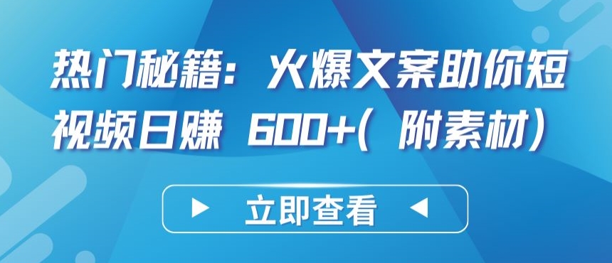 热门秘籍：火爆文案助你短视频日赚 600+(附素材)-智学院资源网