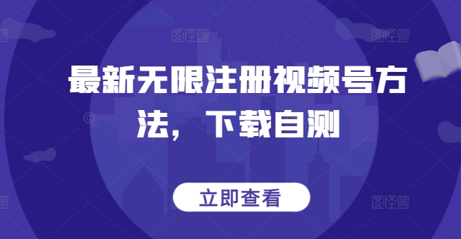 最新无限注册视频号方法，下载自测-智学院资源网