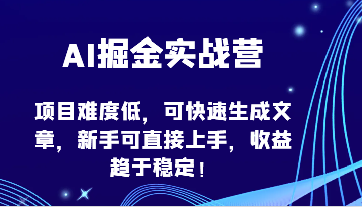 AI掘金实战营-项目难度低，可快速生成文章，新手可直接上手，收益趋于稳定！-智学院资源网