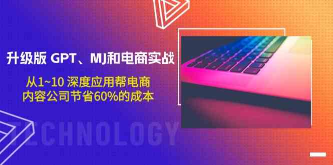 升级版GPT、MJ和电商实战，从1~10深度应用帮电商、内容公司节省60%的成本-智学院资源网