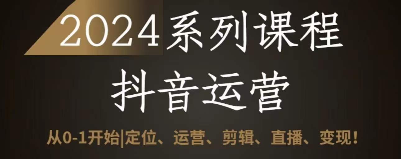 2024抖音运营全套系列课程，从0-1开始，定位、运营、剪辑、直播、变现-智学院资源网