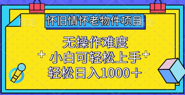 怀旧情怀老物件项目，无操作难度，小白可轻松上手，轻松日入1000+-智学院资源网