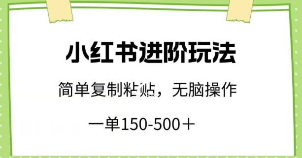 小红书进阶玩法，一单150-500+，简单复制粘贴，小白也能轻松上手-智学院资源网