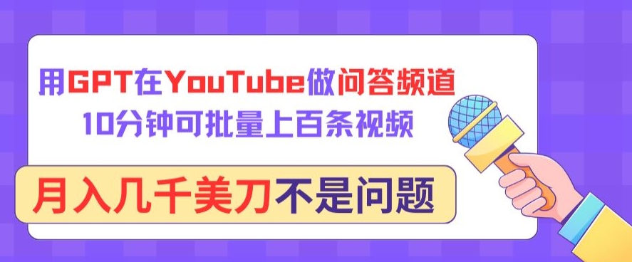 用GPT在YouTube做问答频道，10分钟可批量上百条视频，月入几千美刀不是问题-智学院资源网