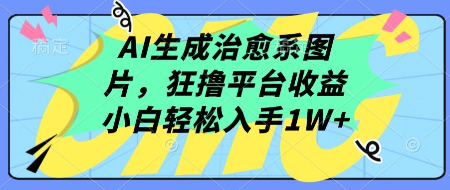 AI生成治愈系图片，狂撸平台收益，小白轻松入手1W+-智学院资源网