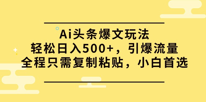 Ai头条爆文玩法，轻松日入500+，引爆流量全程只需复制粘贴，小白首选-智学院资源网