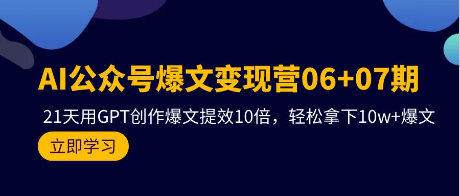 AI公众号爆文变现营06+07期，21天用GPT创作爆文提效10倍，轻松拿下10w+爆文-智学院资源网