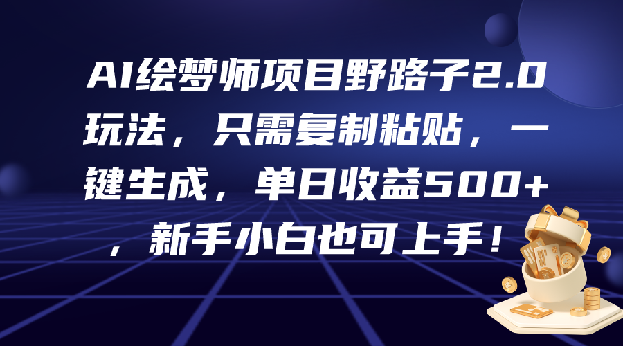 AI绘梦师项目野路子2.0玩法，只需复制粘贴，一键生成，单日收益500+，新…-智学院资源网