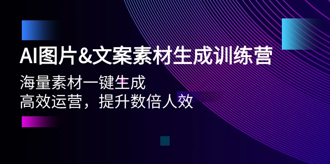 AI图片&文案素材生成训练营，海量素材一键生成 高效运营 提升数倍人效-智学院资源网