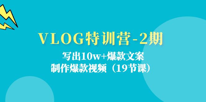 VLOG特训营2期：写出10w+爆款文案，制作爆款视频（19节课）-智学院资源网