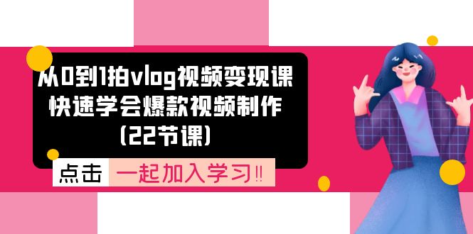 从0到1拍vlog视频变现课：快速学会爆款视频制作（22节课）-智学院资源网