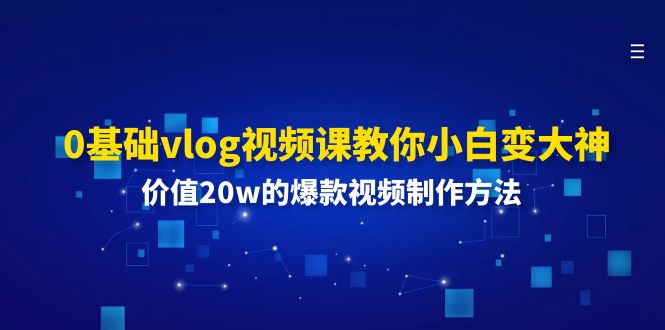 0基础vlog视频课教你小白变大神：价值20w的爆款视频制作方法-智学院资源网