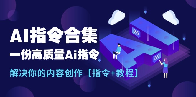 最新AI指令合集，一份高质量Ai指令，解决你的内容创作【指令+教程】-智学院资源网