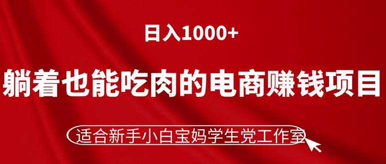 躺着也能吃肉的电商赚钱项目，日入1000+，适合新手小白宝妈学生党工作室-智学院资源网