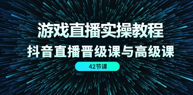 游戏直播实操教程，抖音直播晋级课与高级课（42节）-智学院资源网