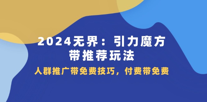 2024 无界：引力魔方带推荐玩法，人群推广带免费技巧，付费带免费-智学院资源网