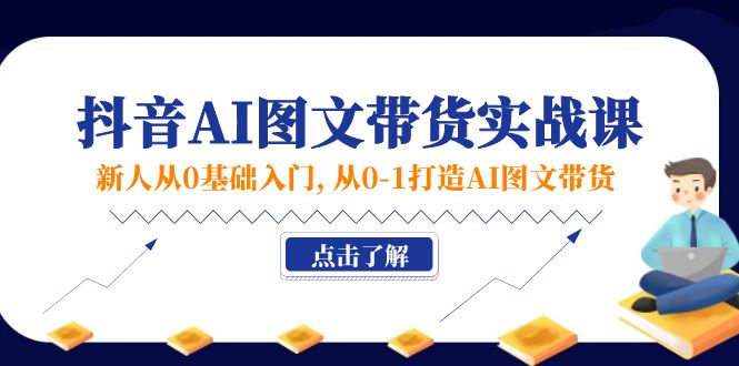 新人从0基础入门，抖音AI图文带货实战课，从01打造AI图文带货-智学院资源网