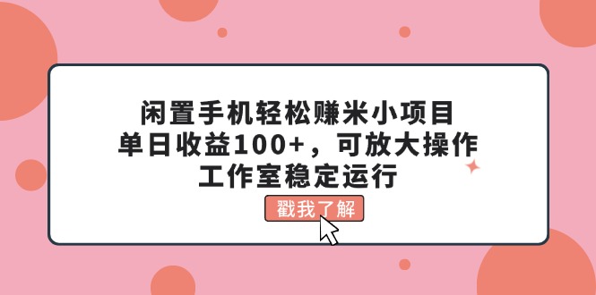 闲置手机轻松赚米小项目，单日收益100+，可放大操作，工作室稳定运行-智学院资源网