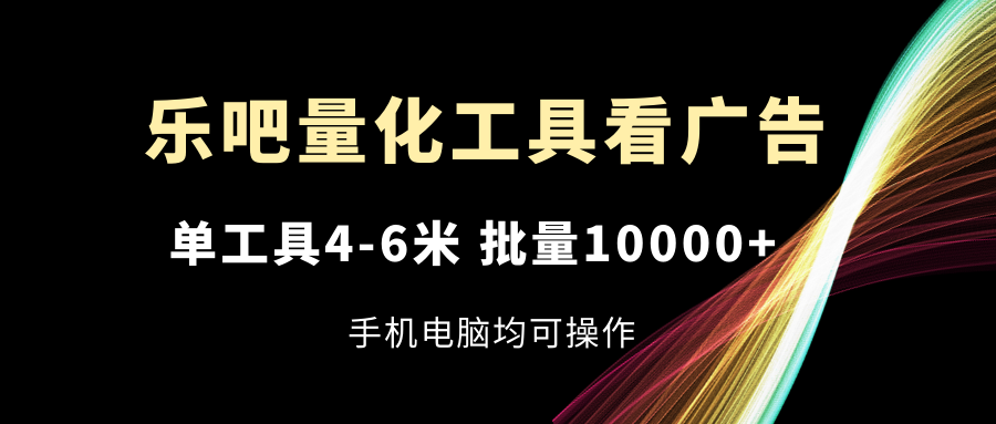 乐吧量化工具看广告，单工具46米，批量10000+，手机电脑均可操作-智学院资源网