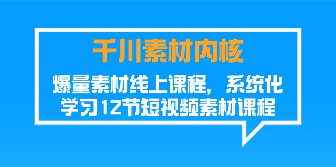 千川素材内核，爆量素材线上课程，系统化学习12节短视频素材课程-智学院资源网