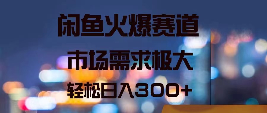 闲鱼火爆赛道，市场需求极大，轻松日入300+-智学院资源网