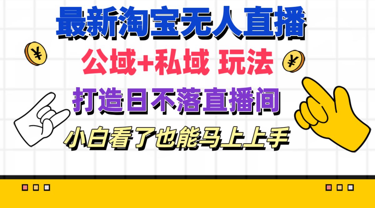 最新淘宝无人直播 公域+私域玩法打造真正的日不落直播间 小白看了也能…-智学院资源网