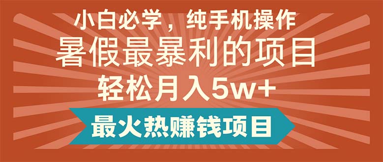 小白必学，纯手机操作，暑假最暴利的项目轻松月入5w+最火热赚钱项目-智学院资源网