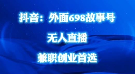 外面698的抖音民间故事号无人直播，全民都可操作，不需要直人出镜【揭秘】-智学院资源网