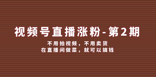 视频号直播涨粉第2期，不用拍视频-智学院资源网