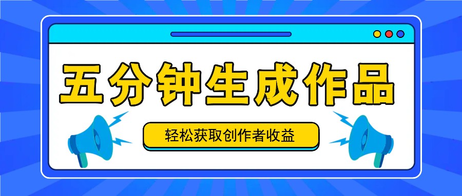 五分钟内即可生成一个原创作品，每日获取创作者收益100300+！-智学院资源网