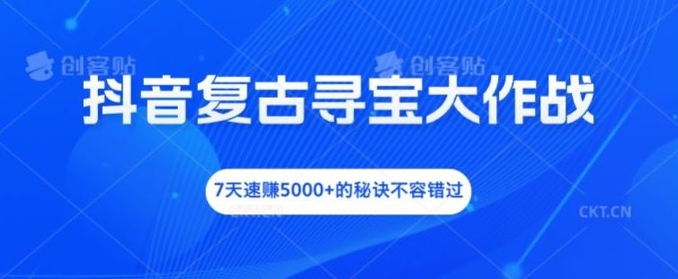 抖音复古寻宝大作战，7天速赚5000+的秘诀不容错过【揭秘】-智学院资源网